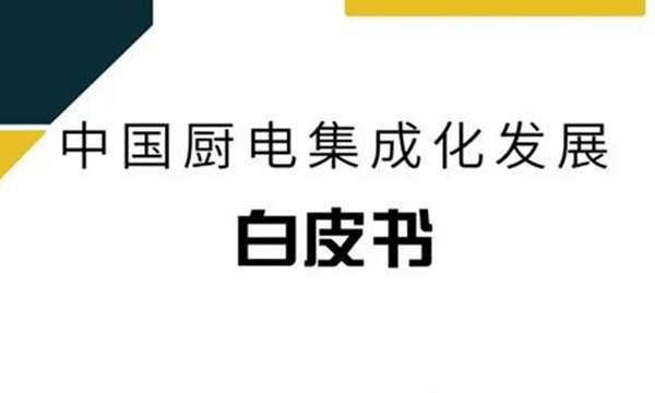 重磅！《中國廚電集成化發展白皮書》正式發布，解密廚電集成化發展新趨勢！